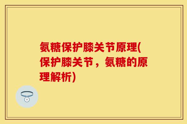 氨糖保护膝关节原理(保护膝关节，氨糖的原理解析)