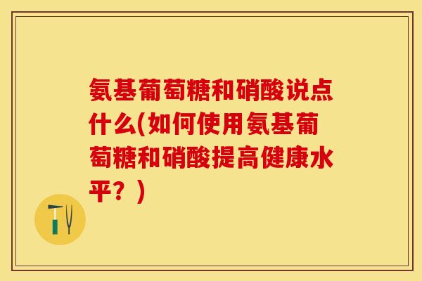 氨基葡萄糖和硝酸说点什么(如何使用氨基葡萄糖和硝酸提高健康水平?)-第1张图片-关节保镖 氨基葡萄糖和硝酸说点什么(如何使用氨基葡萄糖和硝酸提高健康水平?)-第1张图片-关节保镖