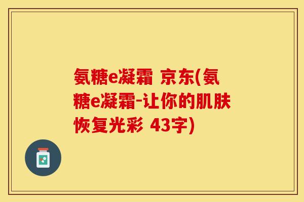 氨糖e凝霜 京东(氨糖e凝霜-让你的肌肤恢复光彩 43字)