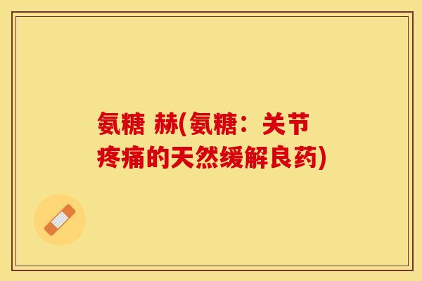 氨糖 赫(氨糖：关节疼痛的天然缓解良药)