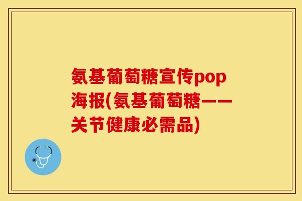 氨基葡萄糖宣传pop海报(氨基葡萄糖——关节健康必需品)