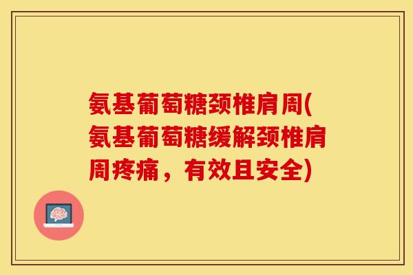氨基葡萄糖颈椎肩周(氨基葡萄糖缓解颈椎肩周疼痛，有效且安全)