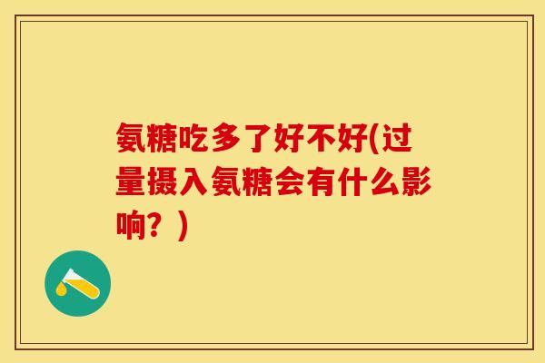 氨糖吃多了好不好(过量摄入氨糖会有什么影响？)