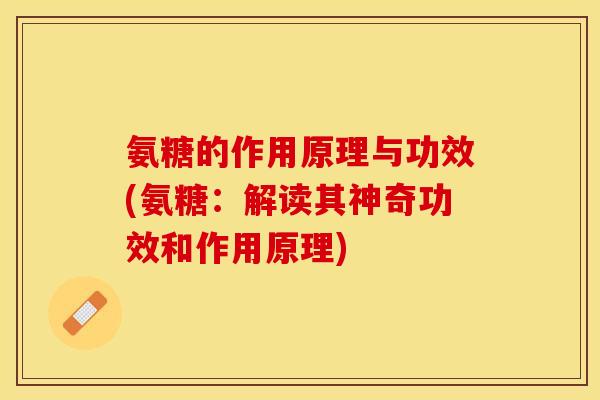 氨糖的作用原理与功效(氨糖：解读其神奇功效和作用原理)