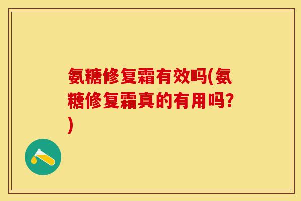氨糖修复霜有效吗(氨糖修复霜真的有用吗？)