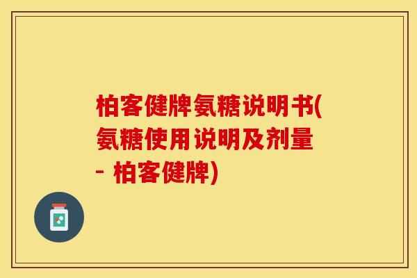 柏客健牌氨糖说明书(氨糖使用说明及剂量 - 柏客健牌)