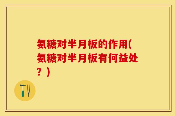 氨糖对半月板的作用(氨糖对半月板有何益处?)-第1张图片-关节保镖 氨糖对半月板的作用(氨糖对半月板有何益处?)-第1张图片-关节保镖