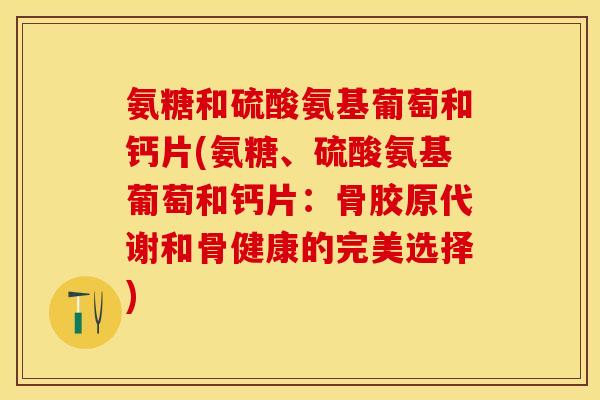 氨糖和硫酸氨基葡萄和钙片(氨糖、硫酸氨基葡萄和钙片：骨胶原代谢和骨健康的完美选择)