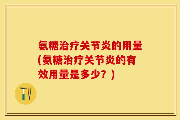 氨糖治疗关节炎的用量(氨糖治疗关节炎的有效用量是多少？)