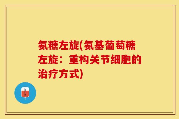 氨糖左旋(氨基葡萄糖左旋：重构关节细胞的治疗方式)