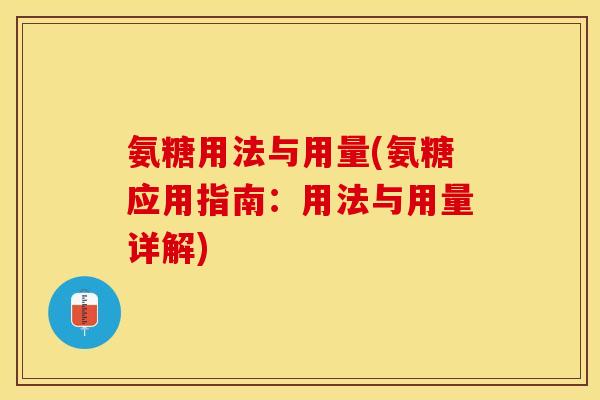 氨糖用法与用量(氨糖应用指南:用法与用量详解)-第1张图片-关节保镖 氨糖用法与用量(氨糖应用指南:用法与用量详解)-第1张图片-关节保镖