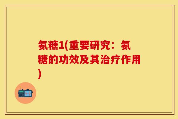 氨糖1(重要研究：氨糖的功效及其治疗作用)
