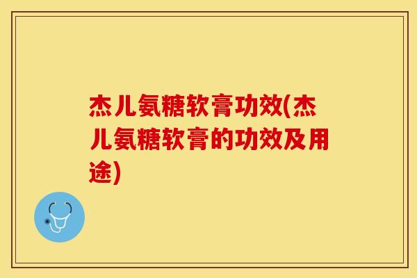 杰儿氨糖软膏功效(杰儿氨糖软膏的功效及用途)