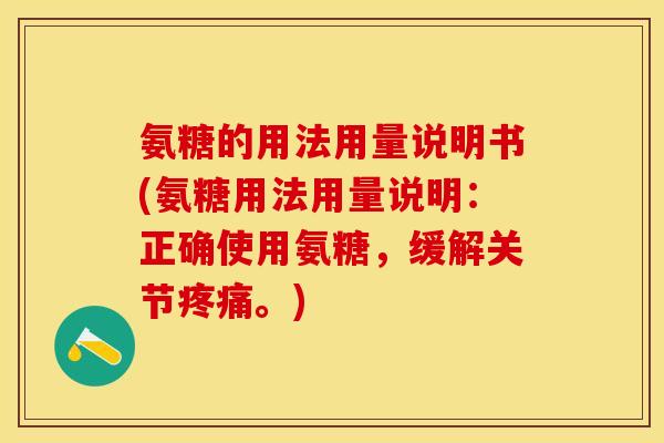 氨糖的用法用量说明书(氨糖用法用量说明:正确使用氨糖,缓解关节疼痛。)-第1张图片-关节保镖 氨糖的用法用量说明书(氨糖用法用量说明:正确使用氨糖,缓解关节疼痛。)-第1张图片-关节保镖