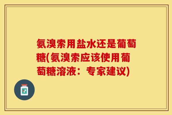 氨溴索用盐水还是葡萄糖(氨溴索应该使用葡萄糖溶液：专家建议)