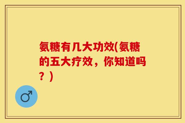 氨糖有几大功效(氨糖的五大疗效，你知道吗？)