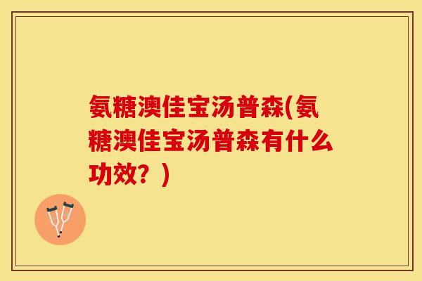 氨糖澳佳宝汤普森(氨糖澳佳宝汤普森有什么功效？)