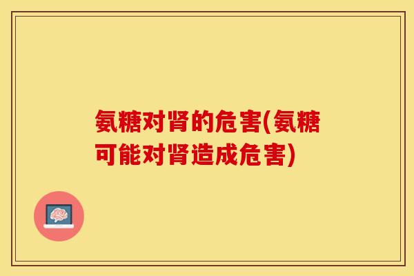 氨糖对肾的危害(氨糖可能对肾造成危害)