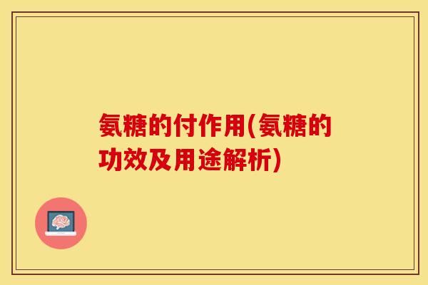 氨糖的付作用(氨糖的功效及用途解析)-第1张图片-关节保镖