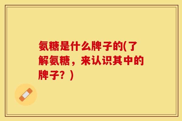 氨糖是什么牌子的(了解氨糖，来认识其中的牌子？)