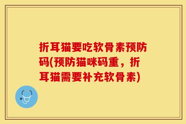 折耳猫要吃软骨素预防码(预防猫咪码重，折耳猫需要补充软骨素)
