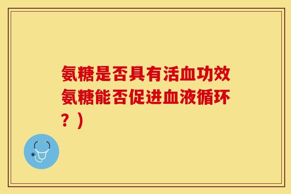氨糖是否具有活血功效氨糖能否促进血液循环？)-第1张图片-关节保镖