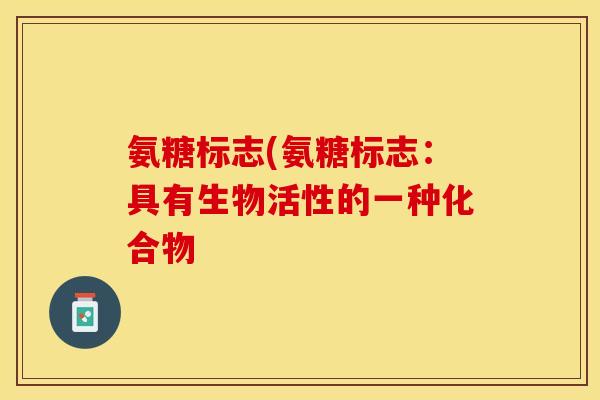 氨糖标志(氨糖标志：具有生物活性的一种化合物