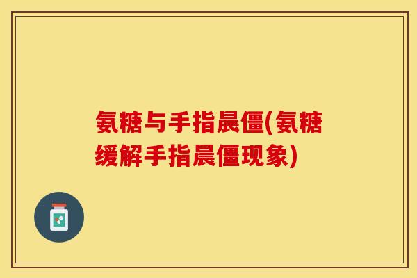 氨糖与手指晨僵(氨糖缓解手指晨僵现象)