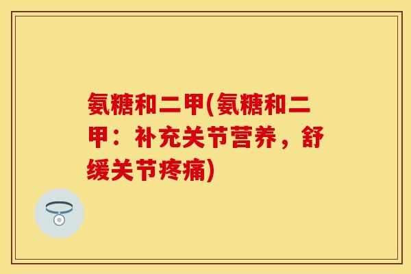 氨糖和二甲(氨糖和二甲：补充关节营养，舒缓关节疼痛)