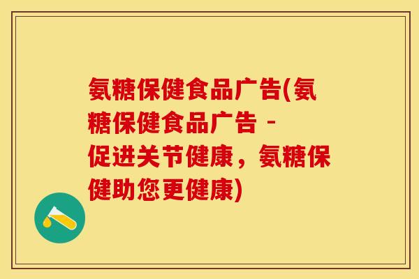 氨糖保健食品广告(氨糖保健食品广告 - 促进关节健康，氨糖保健助您更健康)-第1张图片-关节保镖
