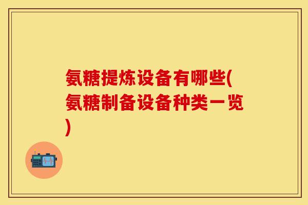 氨糖提炼设备有哪些(氨糖制备设备种类一览)