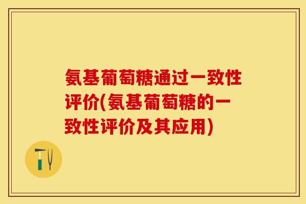 氨基葡萄糖通过一致性评价(氨基葡萄糖的一致性评价及其应用)