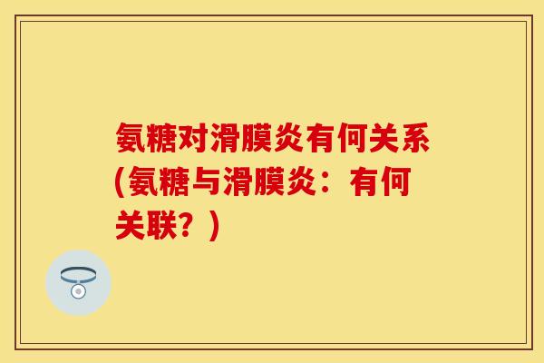 氨糖对滑膜炎有何关系(氨糖与滑膜炎：有何关联？)