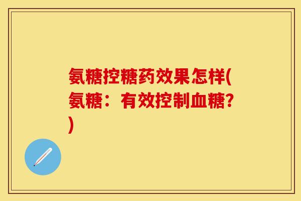 氨糖控糖药效果怎样(氨糖：有效控制血糖？)