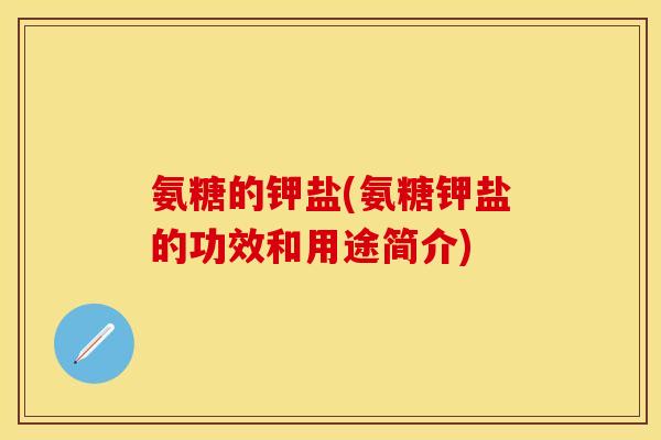 氨糖的钾盐(氨糖钾盐的功效和用途简介)