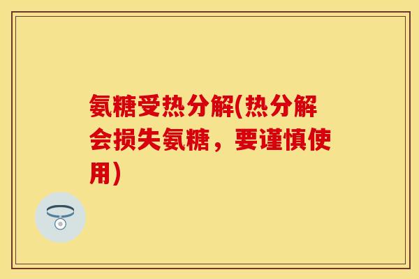 氨糖受热分解(热分解会损失氨糖，要谨慎使用)