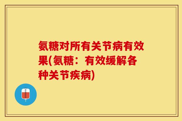 氨糖对所有关节病有效果(氨糖：有效缓解各种关节疾病)