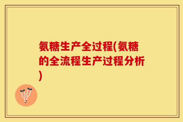 氨糖生产全过程(氨糖的全流程生产过程分析)