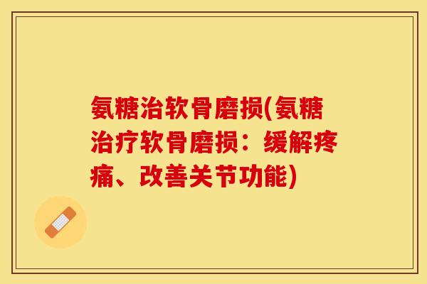 氨糖治软骨磨损(氨糖治疗软骨磨损：缓解疼痛、改善关节功能)