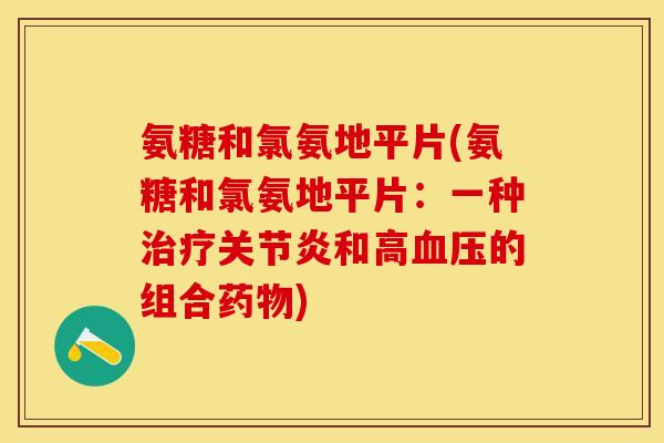 氨糖和氯氨地平片(氨糖和氯氨地平片：一种治疗关节炎和高血压的组合药物)