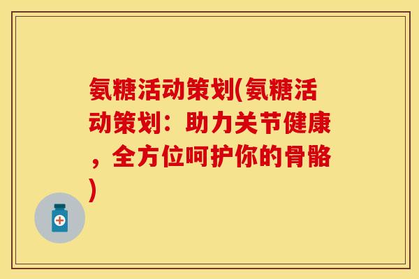 氨糖活动策划(氨糖活动策划：助力关节健康，全方位呵护你的骨骼)