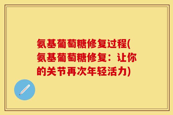 氨基葡萄糖修复过程(氨基葡萄糖修复：让你的关节再次年轻活力)