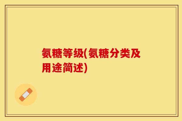 氨糖等级(氨糖分类及用途简述)