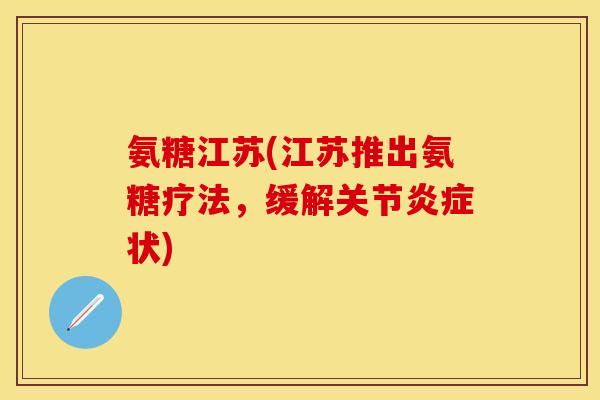 氨糖江苏(江苏推出氨糖疗法，缓解关节炎症状)
