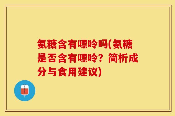 氨糖含有嘌呤吗(氨糖是否含有嘌呤？简析成分与食用建议)