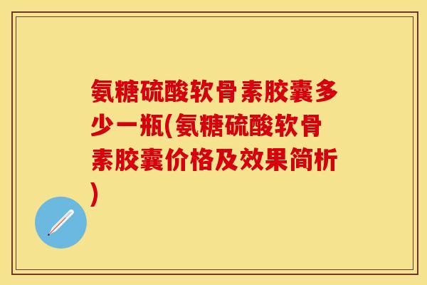 氨糖硫酸软骨素胶囊多少一瓶(氨糖硫酸软骨素胶囊价格及效果简析)