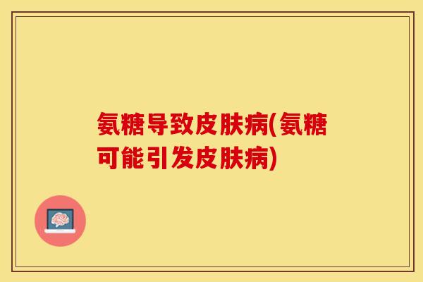 氨糖导致皮肤病(氨糖可能引发皮肤病)