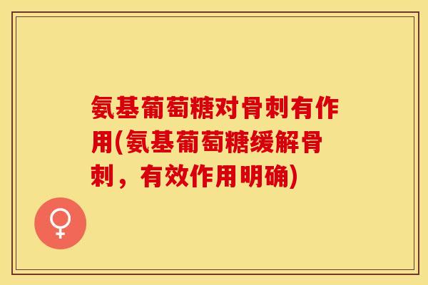 氨基葡萄糖对骨刺有作用(氨基葡萄糖缓解骨刺，有效作用明确)