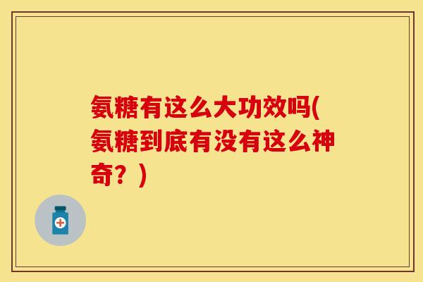 氨糖有这么大功效吗(氨糖到底有没有这么神奇？)