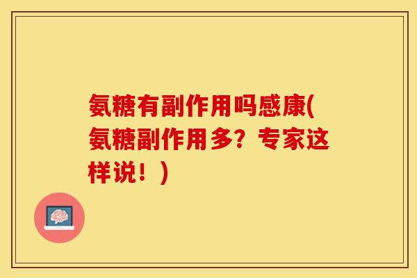 氨糖有副作用吗感康(氨糖副作用多？专家这样说！)
